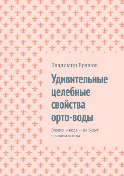 Обложка книги  «Удивительные целебные свойства орто-воды. Воздух и вода – да будут чистыми всегда»