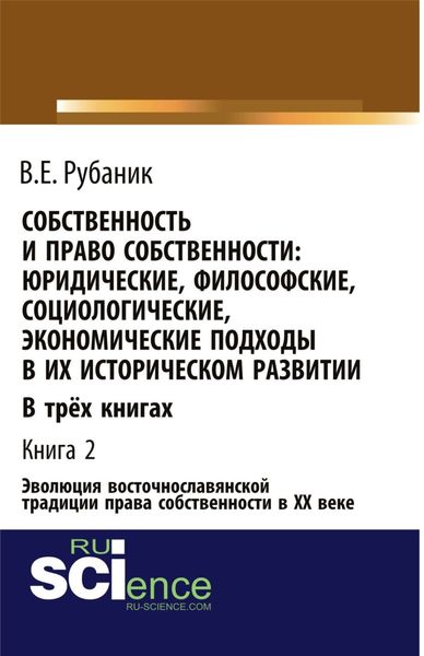 Обложка книги  «Собственность и право собственности: юридические, философские, социологические, экономические подходы в их историческом развитии. В трёх книгах. Книга 2. Эволюция восточнославянской традиции права собственности в ХХ веке. (Бакалавриат, Магистратура). Монография.»