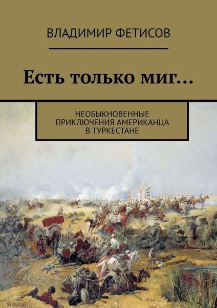 Обложка книги  «Есть только миг… Необыкновенные приключения американца в Туркестане»