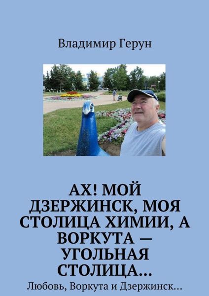 Обложка книги  «Ах! Мой Дзержинск, моя столица химии, а Воркута – угольная столица… Любовь, Воркута и Дзержинск…»