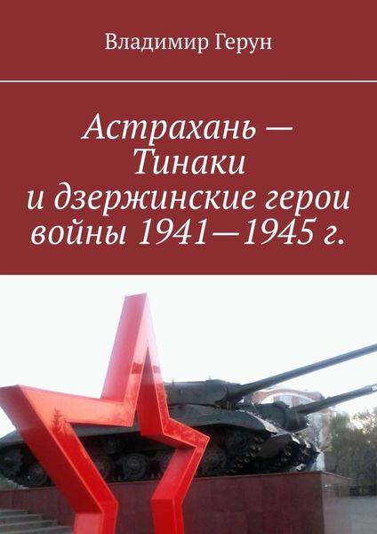 Обложка книги  «Астрахань – Тинаки и дзержинские герои войны 1941—1945 г.»