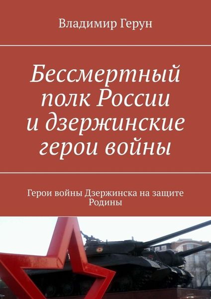 Обложка книги  «Бессмертный полк России и дзержинские герои войны. Герои войны Дзержинска на защите Родины»