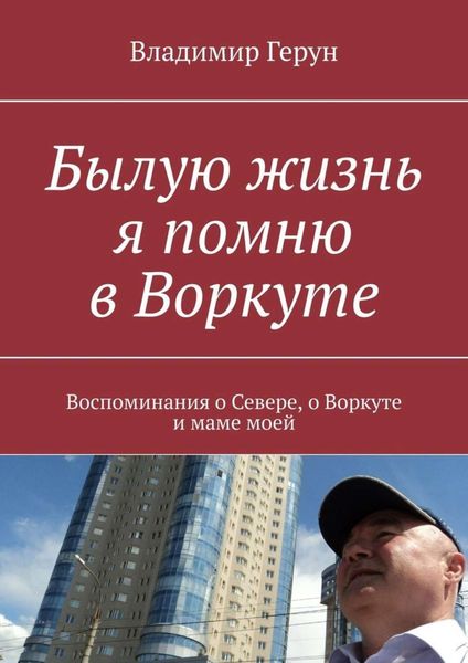 Обложка книги  «Былую жизнь я помню в Воркуте. Воспоминания о Севере, о Воркуте и маме моей»