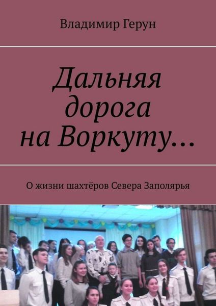 Обложка книги  «Дальняя дорога на Воркуту… О жизни шахтёров Севера Заполярья»