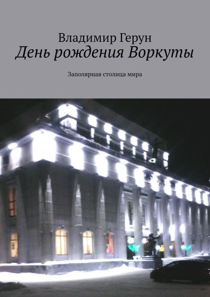 Обложка книги  «День рождения Воркуты. Заполярная столица мира»