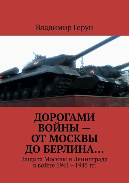 Обложка книги  «Дорогами войны – от Москвы до Берлина… Защита Москвы и Ленинграда в войне 1941—1945 гг.»
