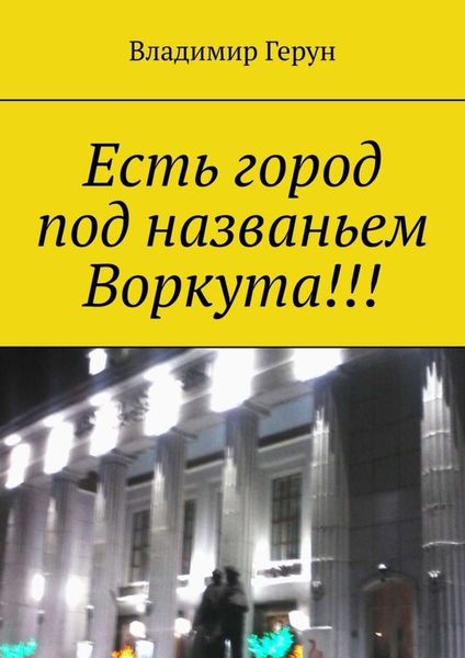 Обложка книги  «Есть город под названьем Воркута!!!»