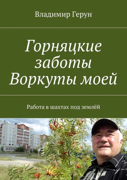 Обложка книги  «Горняцкие заботы Воркуты моей. Работа в шахтах под землёй»