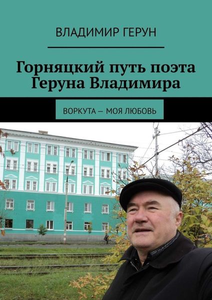 Обложка книги  «Горняцкий путь поэта Геруна Владимира. Воркута – моя любовь»