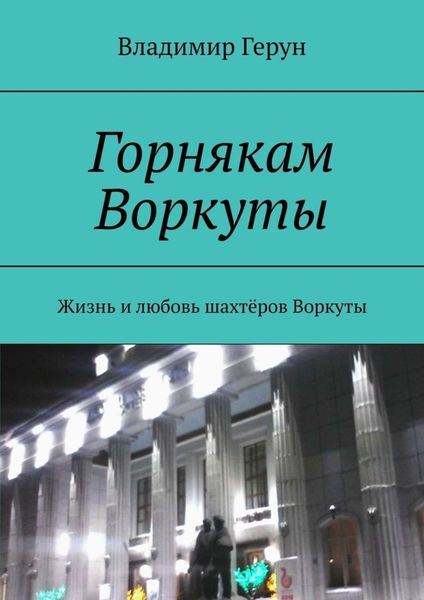 Обложка книги  «Горнякам Воркуты. Жизнь и любовь шахтёров Воркуты»