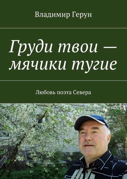 Обложка книги  «Груди твои – мячики тугие. Любовь поэта Севера»