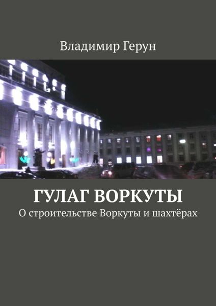 Обложка книги  «ГУЛАГ Воркуты. О строительстве Воркуты и шахтёрах»