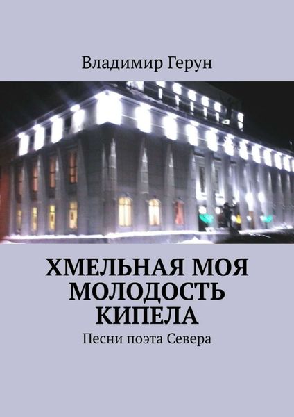 Обложка книги  «Хмельная моя молодость кипела. Песни поэта Севера»