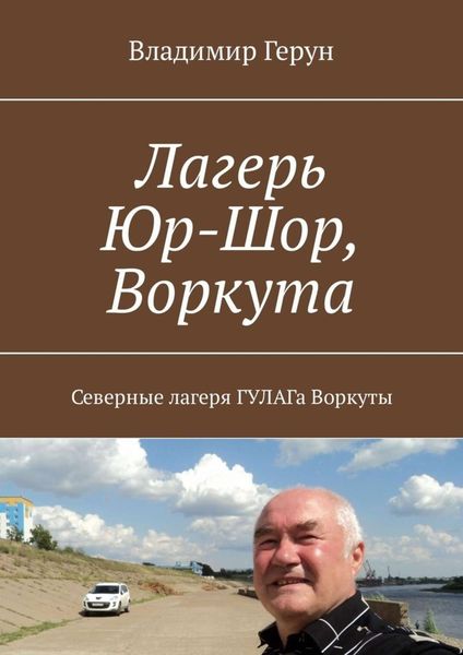 Обложка книги  «Лагерь Юр-Шор, Воркута. Северные лагеря ГУЛАГа Воркуты»