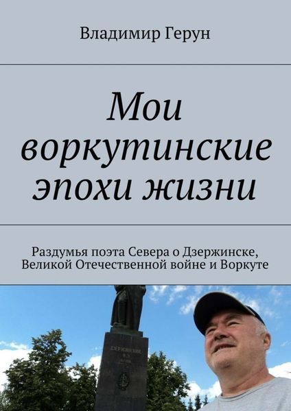 Обложка книги  «Мои воркутинские эпохи жизни. Раздумья поэта Севера о Дзержинске, Великой Отечественной войне и Воркуте»