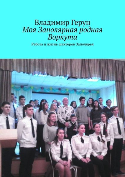 Обложка книги  «Моя Заполярная родная Воркута. Работа и жизнь шахтёров Заполярья»