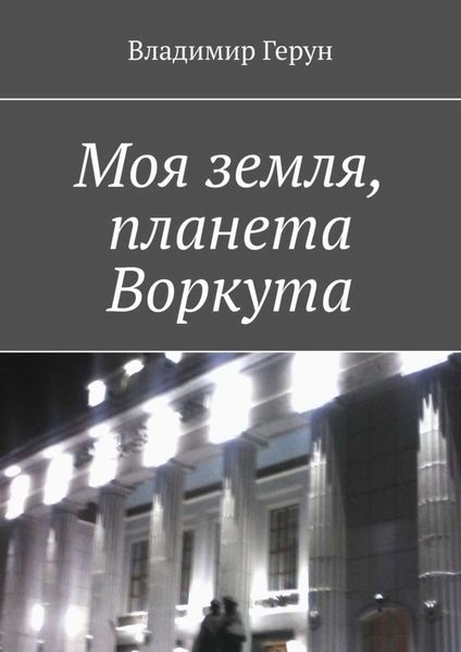 Обложка книги  «Моя земля, планета Воркута»