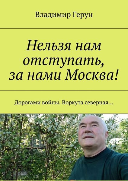 Обложка книги  «Нельзя нам отступать, за нами Москва! Дорогами войны. Воркута северная…»
