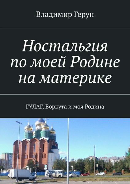 Обложка книги  «Ностальгия по моей Родине на материке. ГУЛАГ, Воркута и моя Родина»