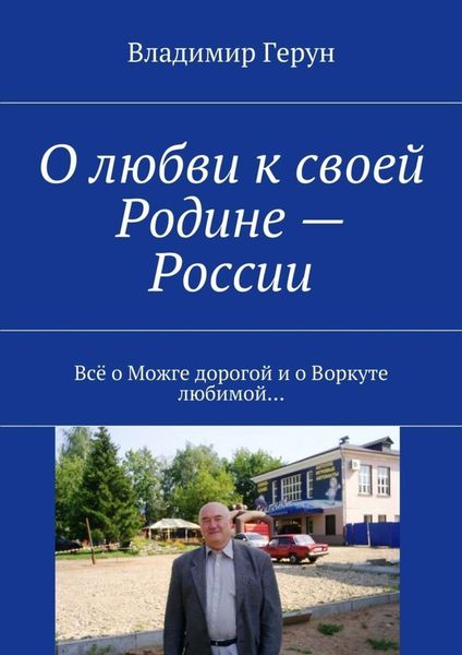 Обложка книги  «О любви к своей Родине – России. Всё о Можге дорогой и о Воркуте любимой…»