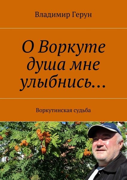 Обложка книги  «О Воркуте душа мне улыбнись… Воркутинская судьба»