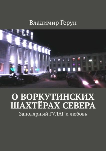 Обложка книги  «О воркутинских шахтёрах Севера. Заполярный ГУЛАГ и любовь»