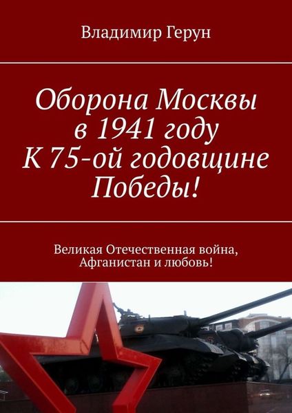 Обложка книги  «Оборона Москвы в 1941 году. К 75-ой годовщине Победы! Великая Отечественная война, Афганистан и любовь!»