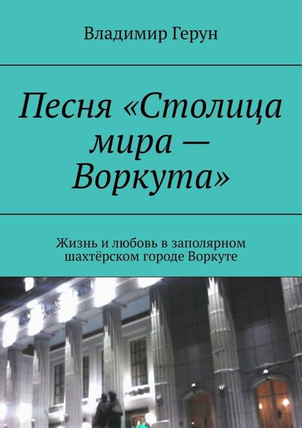 Обложка книги  «Песня «Столица мира – Воркута». Жизнь и любовь в заполярном шахтёрском городе Воркуте»