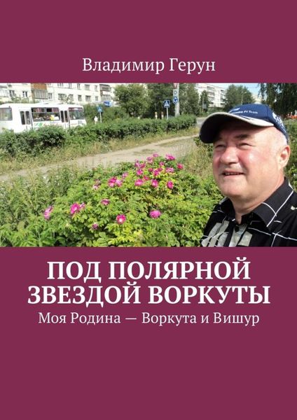 Обложка книги  «Под Полярной звездой Воркуты. Моя Родина – Воркута и Вишур»