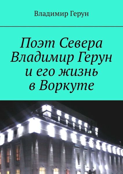 Обложка книги  «Поэт Севера Владимир Герун и его жизнь в Воркуте»