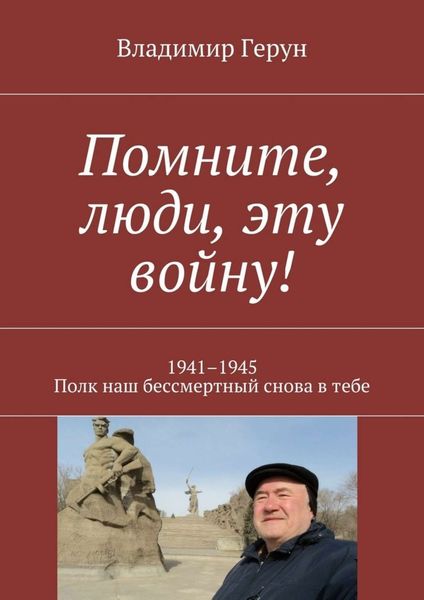 Обложка книги  «Помните, люди, эту войну! 1941–1945. Полк наш бессмертный снова в тебе»