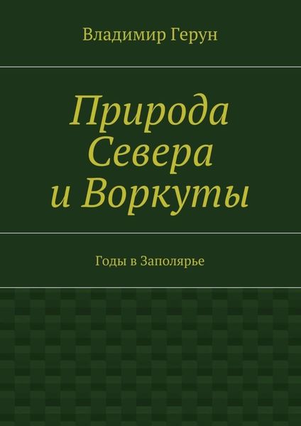 Обложка книги  «Природа Севера и Воркуты. Годы в Заполярье»
