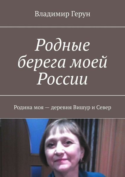 Обложка книги  «Родные берега моей России. Родина моя – деревня Вишур и Север»
