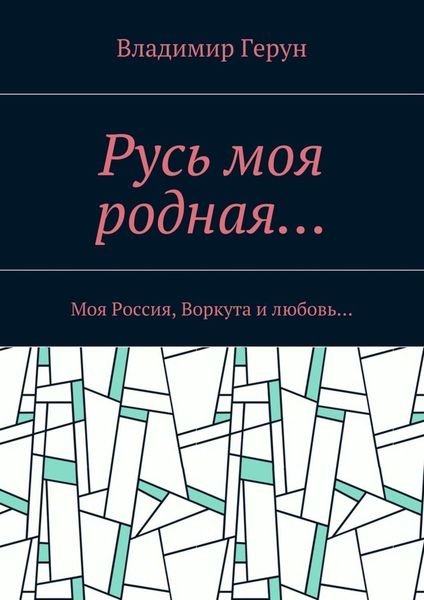 Обложка книги  «Русь моя родная… Моя Россия, Воркута и любовь…»