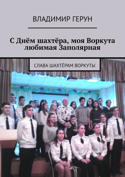 Обложка книги  «С Днём шахтёра, моя Воркута любимая Заполярная. Слава шахтёрам Воркуты»