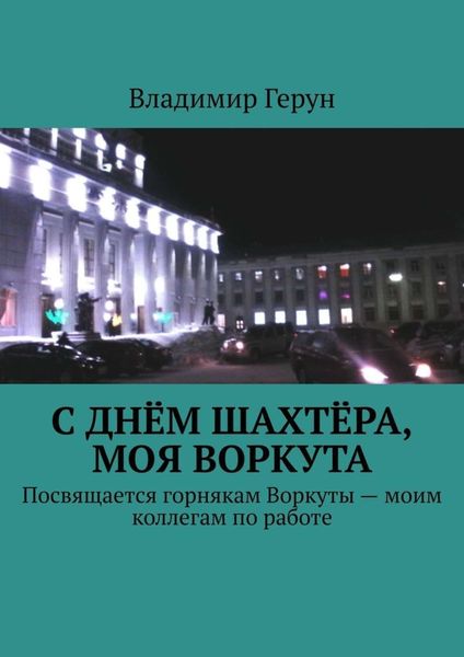 Обложка книги  «С Днём шахтёра, моя Воркута. Посвящается горнякам Воркуты – моим коллегам по работе»