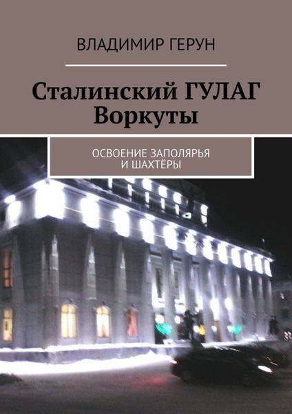 Обложка книги  «Сталинский ГУЛАГ Воркуты. Освоение Заполярья и шахтёры»