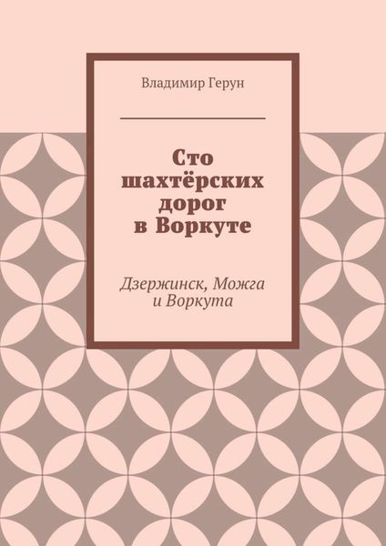 Обложка книги  «Сто шахтёрских дорог в Воркуте. Дзержинск, Можга и Воркута»