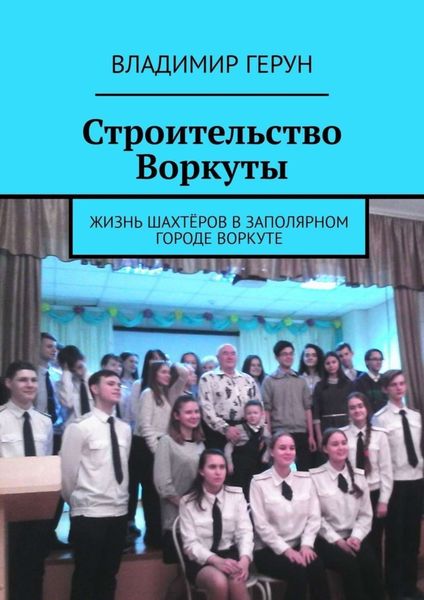 Обложка книги  «Строительство Воркуты. Жизнь шахтёров в Заполярном городе Воркуте»