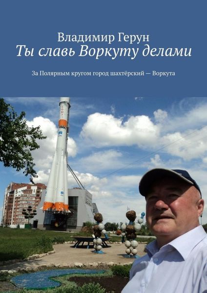 Обложка книги  «Ты славь Воркуту делами. За полярным кругом город шахтёрский – Воркута»