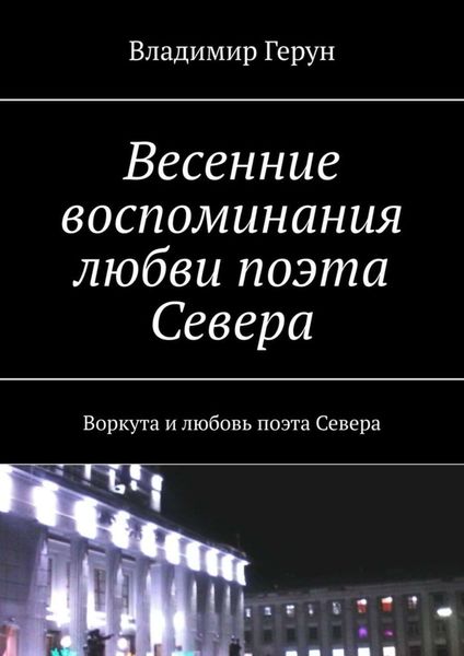 Обложка книги  «Весенние воспоминания любви поэта Севера. Воркута и любовь поэта Севера»