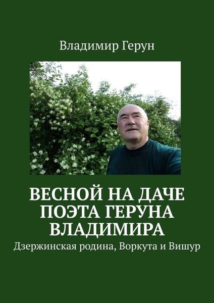 Обложка книги  «Весной на даче поэта Геруна Владимира. Дзержинская родина, Воркута и Вишур»