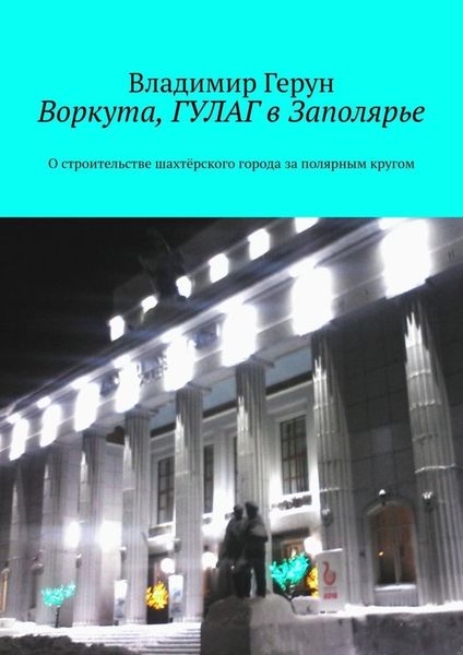 Обложка книги  «Воркута, ГУЛАГ в Заполярье. О строительстве шахтёрского города за полярным кругом»