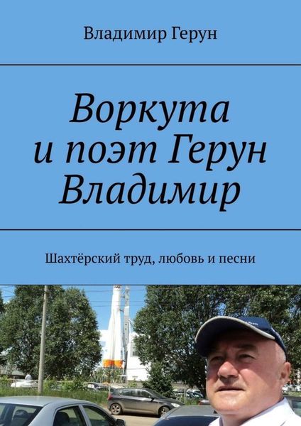 Обложка книги  «Воркута и поэт Герун Владимир. Шахтёрский труд, любовь и песни»