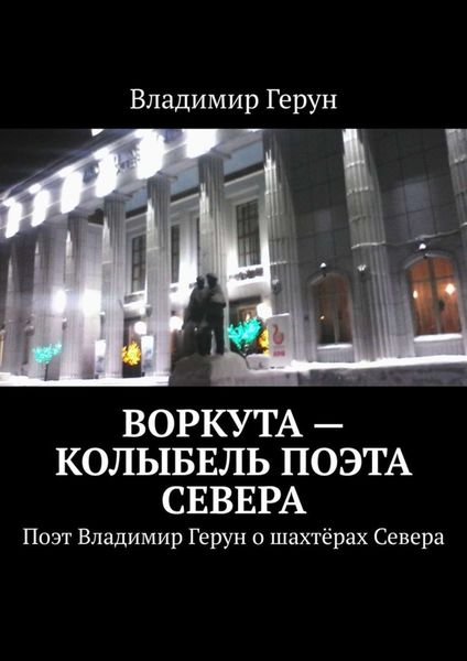 Обложка книги  «Воркута – колыбель поэта Севера. Поэт Владимир Герун о шахтёрах Севера»
