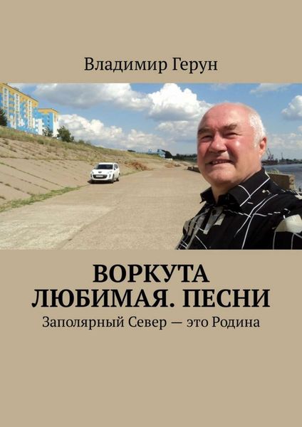 Обложка книги  «Воркута любимая. Песни. Заполярный Север – это Родина»