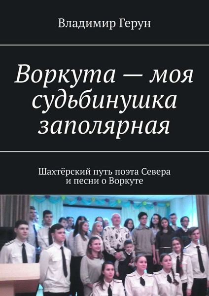 Обложка книги  «Воркута – моя судьбинушка заполярная. Шахтёрский путь поэта Севера и песни о Воркуте»
