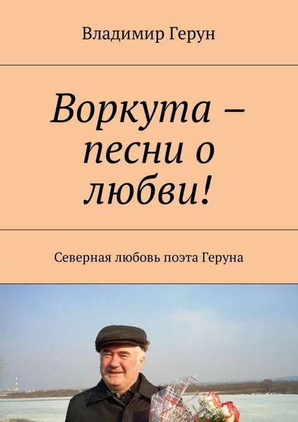 Обложка книги  «Воркута – песни о любви! Северная любовь поэта Геруна»