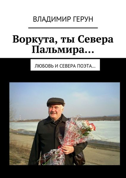 Обложка книги  «Воркута, ты Севера Пальмира… Любовь и Севера поэта…»