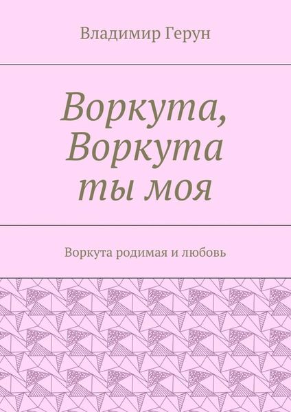 Обложка книги  «Воркута, Воркута ты моя. Воркута родимая и любовь»